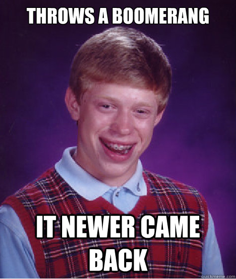 Throws a boomerang it newer came back - Throws a boomerang it newer came back  Bad Luck Brian