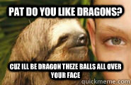 pat do you like dragons? cuz ill be dragon theze balls all over your face - pat do you like dragons? cuz ill be dragon theze balls all over your face  Creepy Sloth