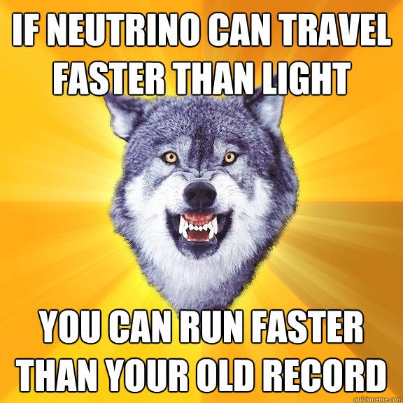 If neutrino can travel faster than light you can run faster than your old record - If neutrino can travel faster than light you can run faster than your old record  Courage Wolf