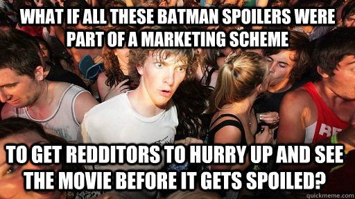 What if all these Batman spoilers were part of a marketing scheme to get Redditors to hurry up and see the movie before it gets spoiled? - What if all these Batman spoilers were part of a marketing scheme to get Redditors to hurry up and see the movie before it gets spoiled?  Sudden Clarity Clarence