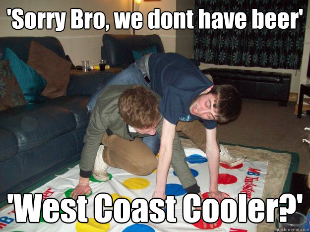 'Sorry Bro, we dont have beer' 'West Coast Cooler?'  