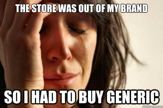 the store was out of my brand so i had to buy generic - the store was out of my brand so i had to buy generic  First World Problems