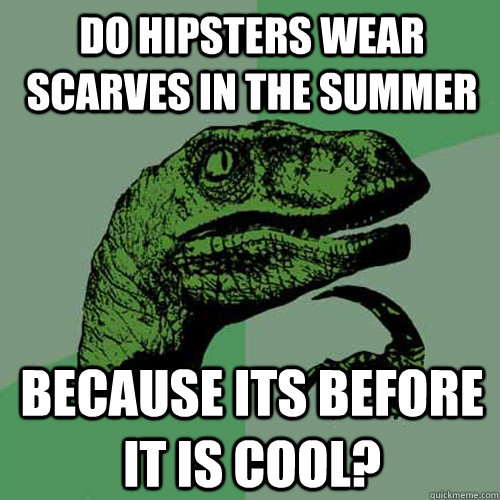 Do hipsters wear scarves in the summer  because its before it is cool? - Do hipsters wear scarves in the summer  because its before it is cool?  Philosoraptor