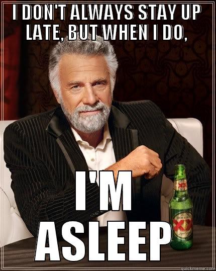 I DON'T ALWAYS STAY UP LATE, BUT WHEN I DO, I'M ASLEEP The Most Interesting Man In The World