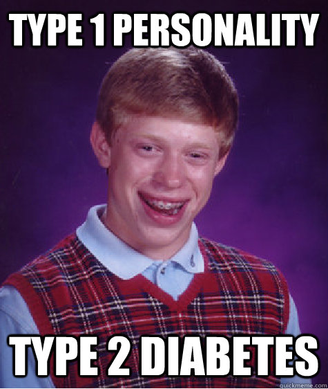 Type 1 Personality  Type 2 diabetes   Bad Luck Brian