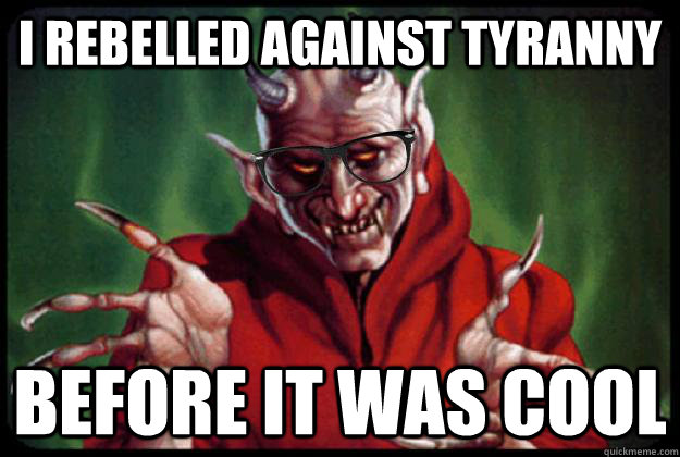 I rebelled against tyranny before it was cool  Hipster Satan