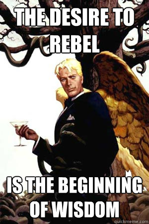 THE DESIRE TO REBEL IS THE BEGINNING OF WISDOM  Good Guy Lucifer