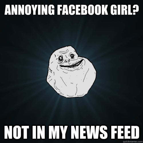 annoying facebook girl? not in my news feed - annoying facebook girl? not in my news feed  Forever Alone