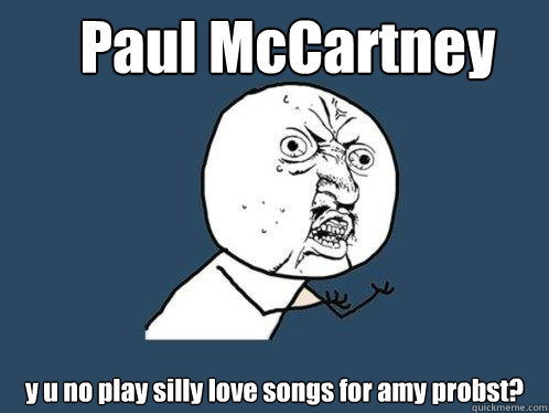 Paul McCartney y u no play silly love songs for amy probst?  Y U No