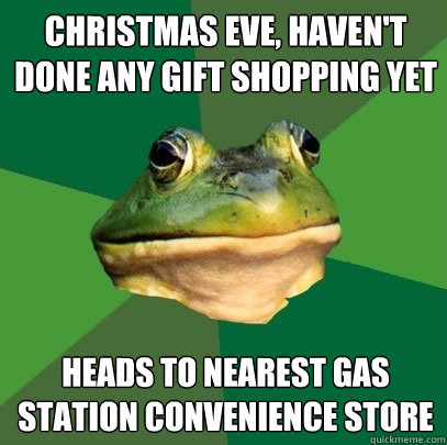 christmas eve, haven't done any gift shopping yet heads to nearest gas station convenience store - christmas eve, haven't done any gift shopping yet heads to nearest gas station convenience store  Foul Bachelor Frog