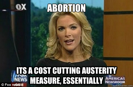 ABORTION ITS A COST CUTTING AUSTERITY MEASURE, ESSENTIALLY  Megyn Kelly