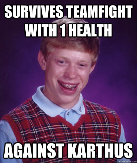 Survives teamfight with 1 health against karthus  Bad Luck Brian