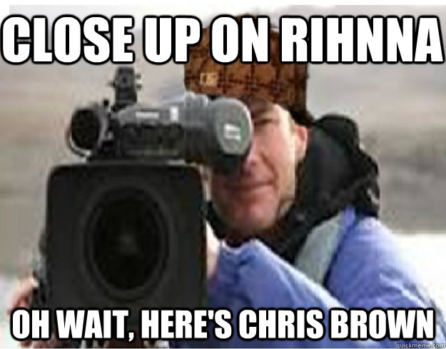 close up on rihnna oh wait, here's chris brown   Scumbag Cameraman