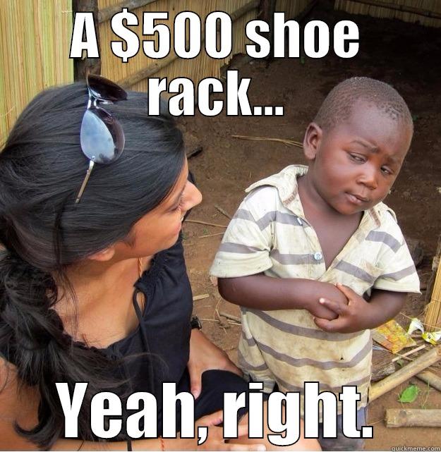 A $500 SHOE RACK... YEAH, RIGHT. Skeptical Third World Kid