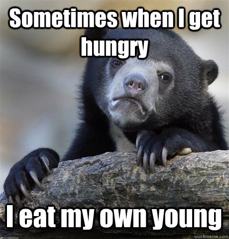 Sometimes when I get hungry I eat my own young  Confession Bear