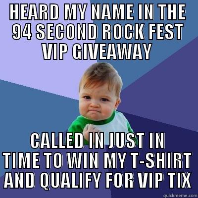 HEARD MY NAME IN THE 94 SECOND ROCK FEST VIP GIVEAWAY CALLED IN JUST IN TIME TO WIN MY T-SHIRT AND QUALIFY FOR VIP TIX Success Kid