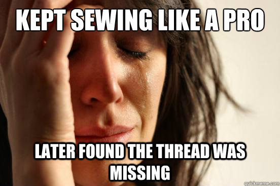 Kept sewing like a pro later found the thread was missing - Kept sewing like a pro later found the thread was missing  First World Problems