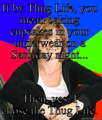 IF BY THUG LIFE, YOU MEAN BAKING CUPCAKES IN YOUR UNDERWEAR ON A SATURDAY NIGHT... THEN, YES, I CHOSE THE THUG LIFE. Sheltering Suburban Mom