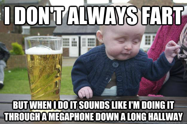 I don't always fart But when I do it sounds like I'm doing it through a megaphone down a long hallway - I don't always fart But when I do it sounds like I'm doing it through a megaphone down a long hallway  drunk baby