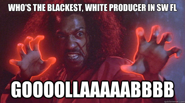 Who's the blackest, white producer in SW FL GooooLLaaaaaBBBB  