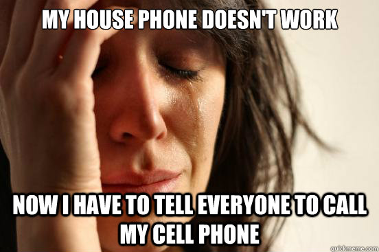 MY house phone doesn't work now I have to tell everyone to call my cell phone - MY house phone doesn't work now I have to tell everyone to call my cell phone  First World Problems