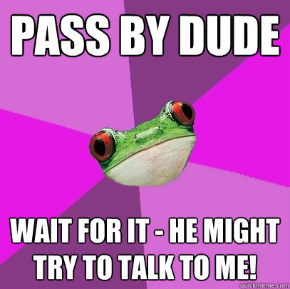 Pass by dude Wait for it - he might try to talk to me!   Foul Bachelorette Frog