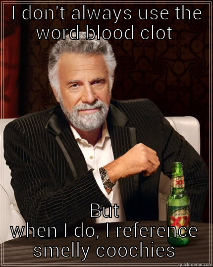 Blood clot  -  I DON'T ALWAYS USE THE WORD BLOOD CLOT BUT WHEN I DO, I REFERENCE SMELLY COOCHIES The Most Interesting Man In The World