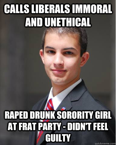 Calls liberals immoral and unethical Raped drunk sorority girl at frat party - didn't feel guilty  College Conservative