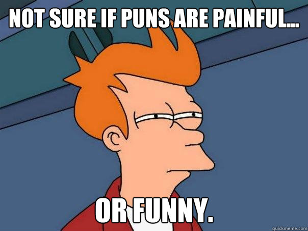 Not sure if puns are painful... Or funny.  Futurama Fry