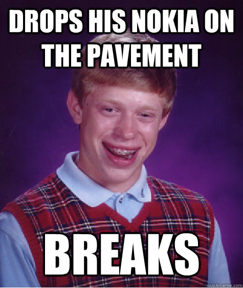 Drops his Nokia on the pavement Breaks  Bad Luck Brian