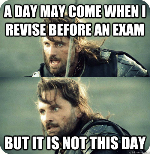 A day may come when i revise before an exam but it is not this day - A day may come when i revise before an exam but it is not this day  Aragorn Inspirational Speech