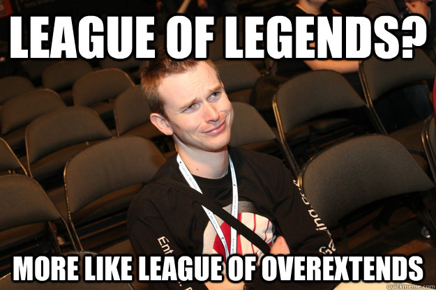 League of legends? More like league of overextends  