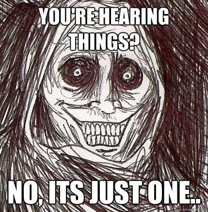 you're hearing things? no, its just one.. - you're hearing things? no, its just one..  Horrifying Houseguest