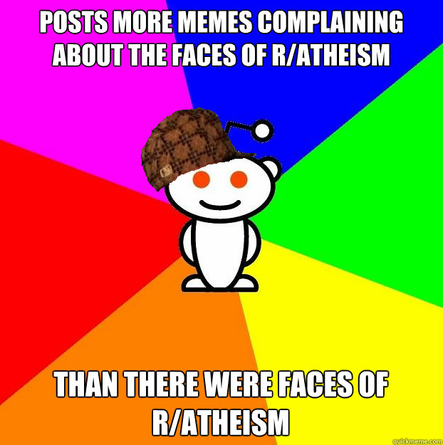 Posts more memes complaining about the faces of r/atheism than there were faces of r/atheism  Scumbag Redditor