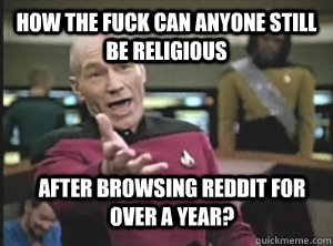 How The Fuck Can Anyone Still Be Religious  After browsing reddit for over a year?  Annoyed Picard