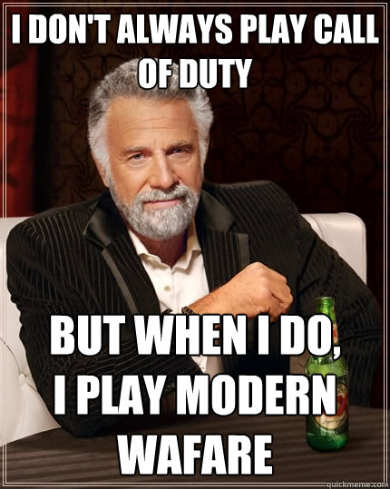 I Don't Always play Call of duty But when I do, 
I play Modern Wafare  The Most Interesting Man In The World