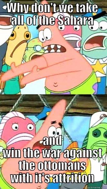 WHY DON'T WE TAKE ALL OF THE SAHARA AND WIN THE WAR AGAINST THE OTTOMANS WITH IT'S ATTRITION Push it somewhere else Patrick