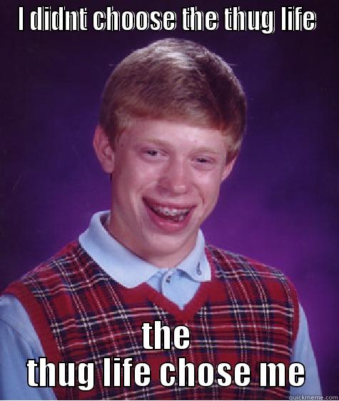 wut u mean i aint a thug? - I DIDNT CHOOSE THE THUG LIFE THE THUG LIFE CHOSE ME Bad Luck Brian