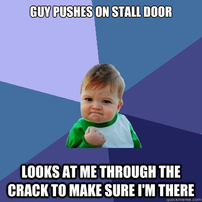 Guy pushes on stall door looks at me through the crack to make sure i'm there  Success Kid