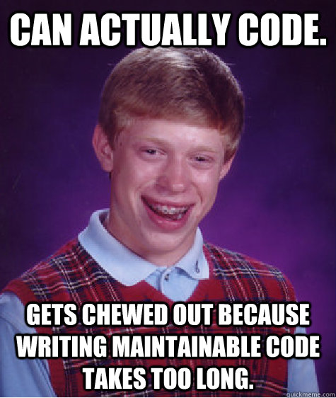 Can actually code. Gets chewed out because writing maintainable code takes too long. - Can actually code. Gets chewed out because writing maintainable code takes too long.  Bad Luck Brian