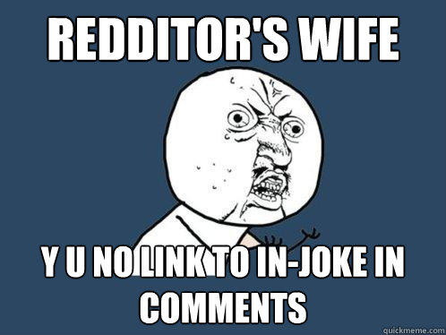 Redditor's Wife  y u no link to in-joke in comments  