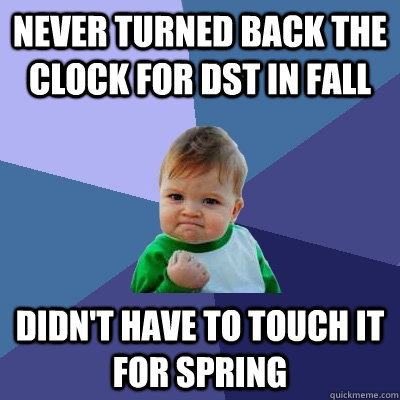 Never turned back the clock for DST in fall Didn't have to touch it for spring  Success Kid