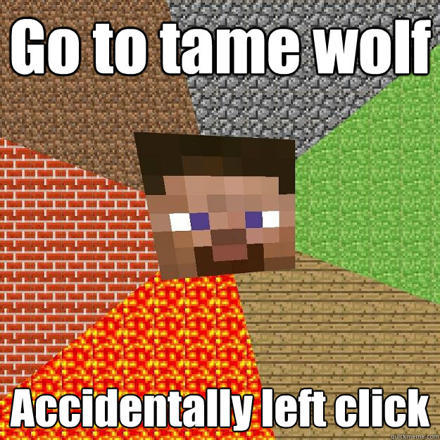 Go to tame wolf Accidentally left click  Minecraft