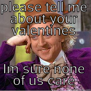 PLEASE TELL ME ABOUT YOUR VALENTINES IM SURE NONE OF US CARE Creepy Wonka