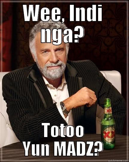 old enough to know - WEE, INDI NGA? TOTOO YUN MADZ? The Most Interesting Man In The World