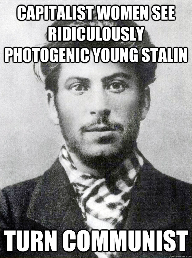 Capitalist women see Ridiculously Photogenic Young Stalin Turn communist  