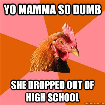 Yo Mamma so dumb she dropped out of high school  Anti-Joke Chicken