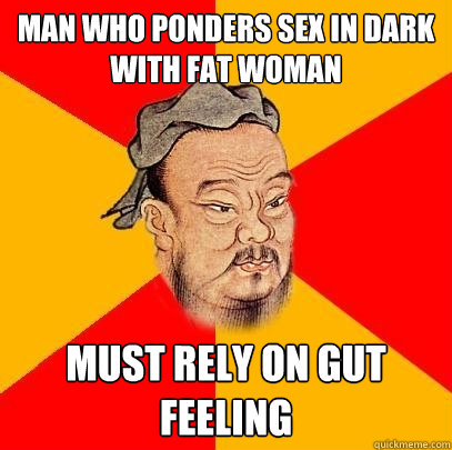 Man who ponders sex in dark with fat woman must rely on gut feeling  Confucius says