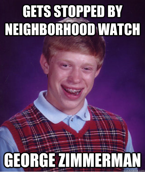 gets stopped by neighborhood watch  George Zimmerman  Bad Luck Brian