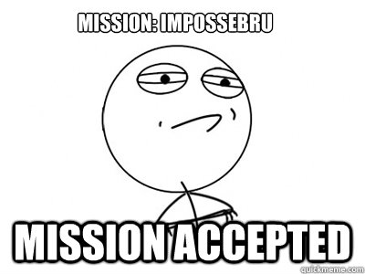 Mission: Impossebru Mission accepted  